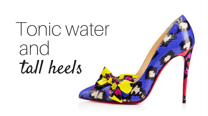Tonic water and tall heels.