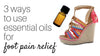 3 ways to use essential oils for foot pain relief.