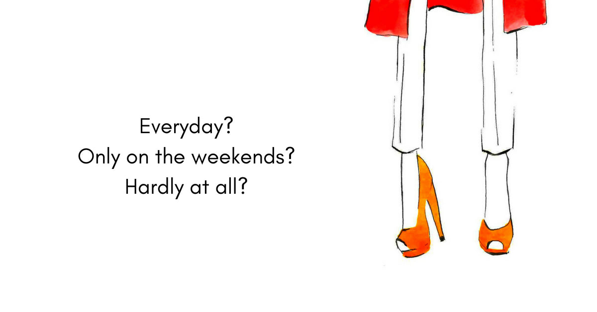 Wear heels everyday, only on the weekends or hardly at all?