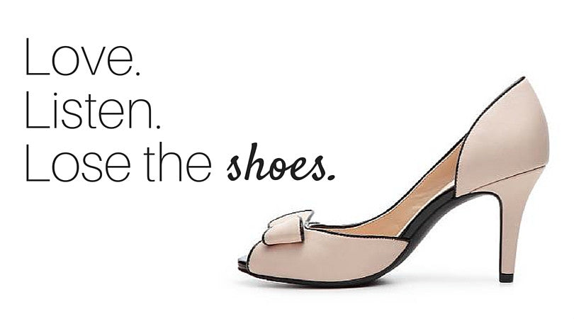 Love. Listen. Lose the shoes.